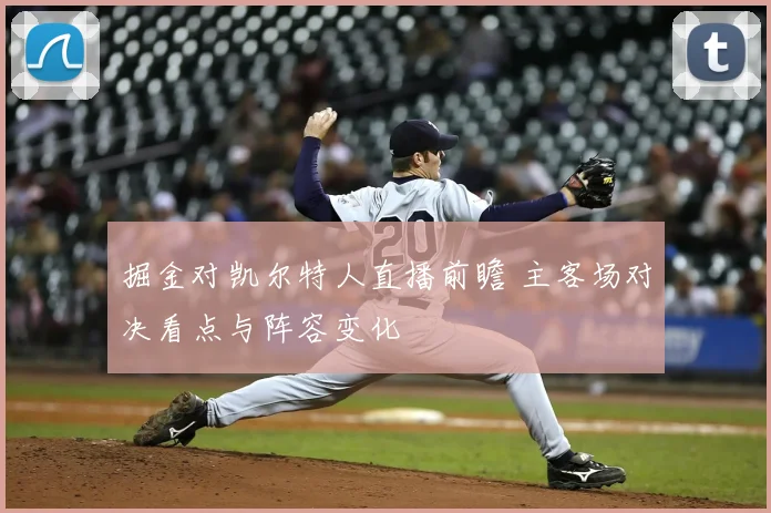 掘金对凯尔特人直播前瞻 主客场对决看点与阵容变化