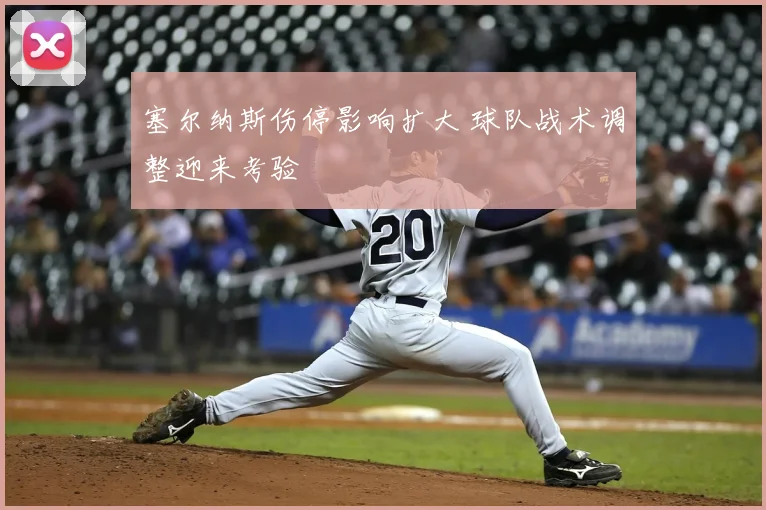 塞尔纳斯伤停影响扩大 球队战术调整迎来考验