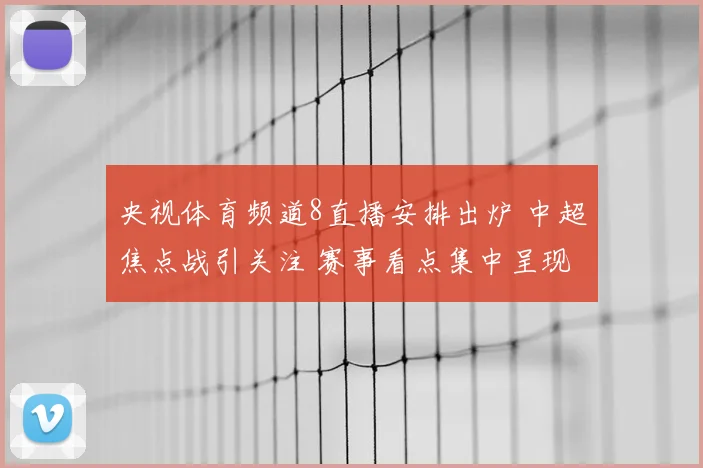 央视体育频道8直播安排出炉 中超焦点战引关注 赛事看点集中呈现