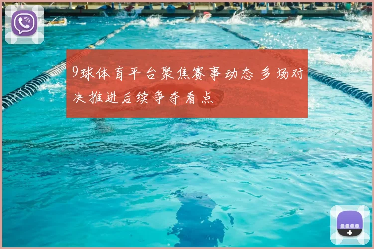 9球体育平台聚焦赛事动态 多场对决推进后续争夺看点