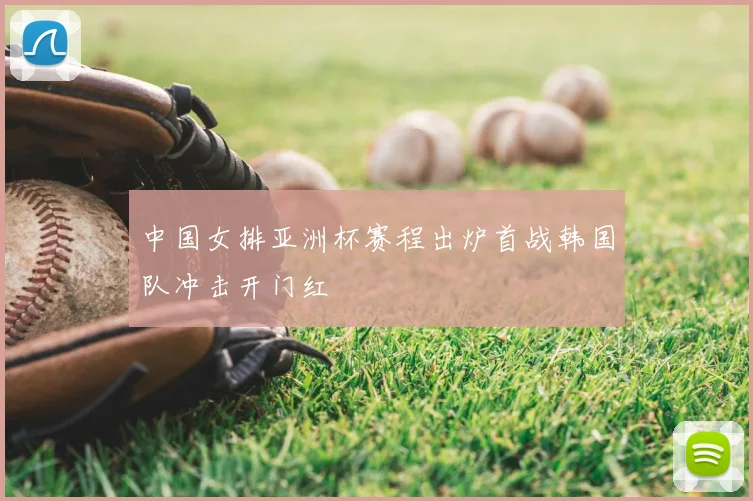 中国女排亚洲杯赛程出炉首战韩国队冲击开门红